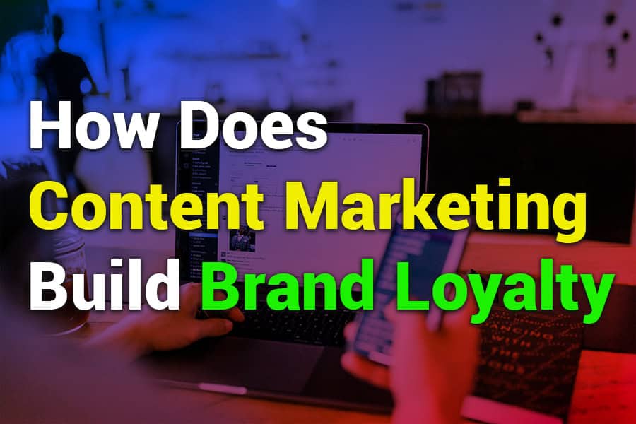 How Does Content Marketing Build Brand Loyalty