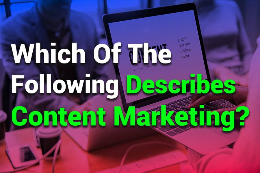 Which of the Following Describes Content Marketing? Key Insights